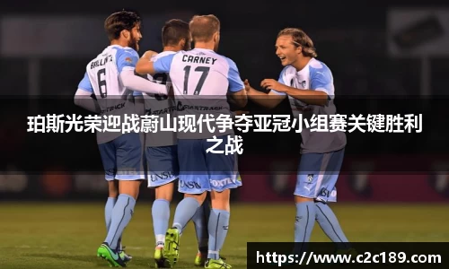 珀斯光荣迎战蔚山现代争夺亚冠小组赛关键胜利之战