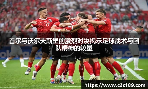 首尔与沃尔夫斯堡的激烈对决揭示足球战术与团队精神的较量
